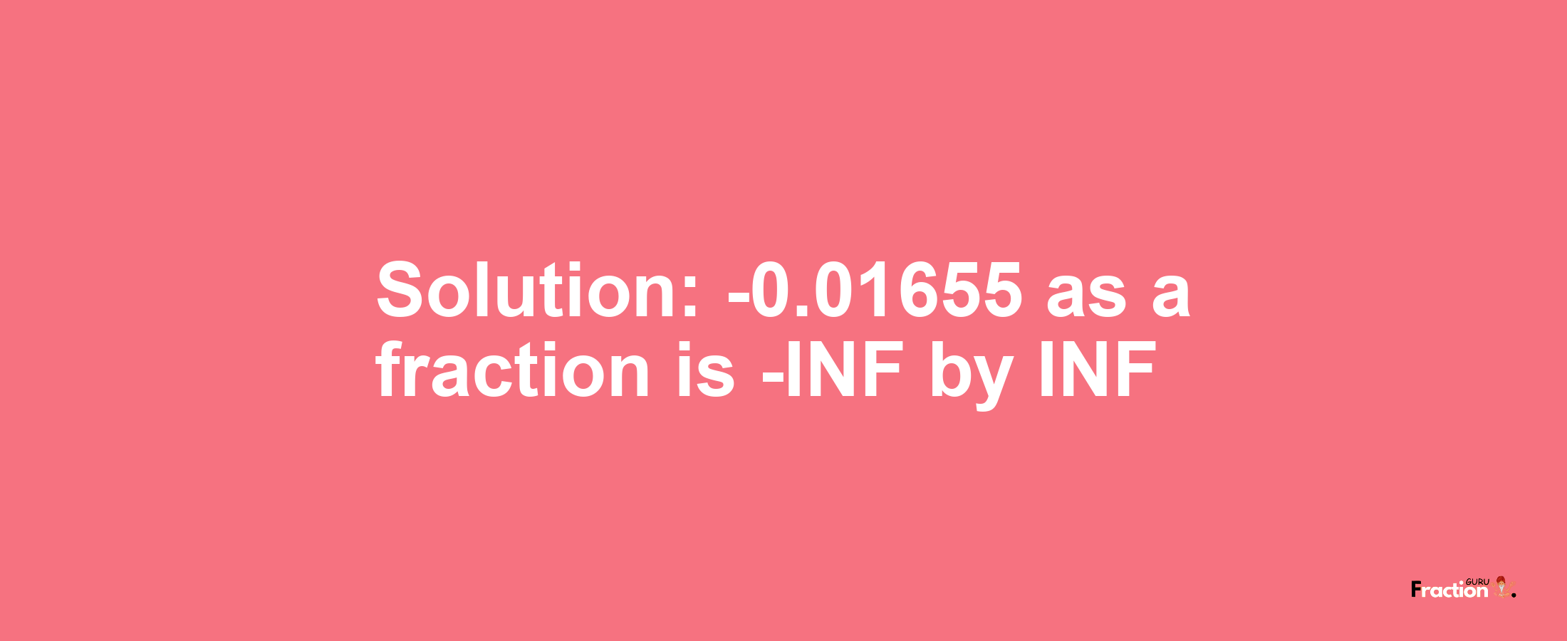 Solution:-0.01655 as a fraction is -INF/INF